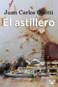 Todavía no es naufragio, revisitar a Juan Carlos Onetti en «El astillero» Todavía no es naufragio, revisitar a Juan Carlos Onetti en «El astillero»